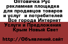 Оптовичка.Рус: рекламная площадка для продавцов товаров и услуг, и потребителей! - Все города Интернет » Услуги и Предложения   . Крым,Новый Свет